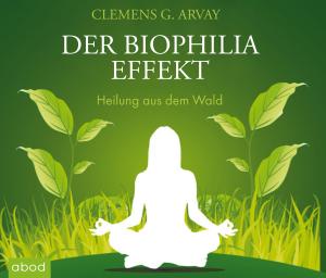 Clemens G. Arvay: Der Biophilia-Effekt - Heilung aus dem Wald 