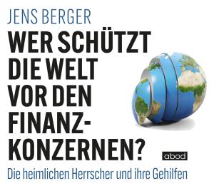 Jens Berger: Wer schützt die Welt vor den Finanzkonzernen? 
