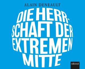 Alain Deneault: Die Herrschaft der extremen Mitte 