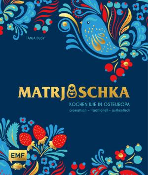 Tanja Dusy: Matrjoschka – Kochen wie in Osteuropa: aromatisch – traditionell – authentisch 