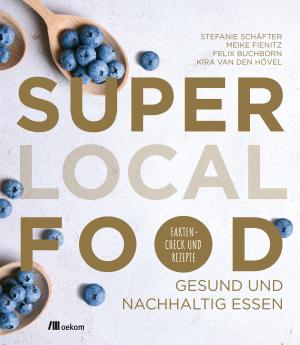 Felix Buchborn, Meike Fienitz, Kira van den Hövel, Stefanie Schäfter, Kira van den Hövel: Super Local Food 