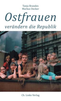 Tanja Brandes, Markus Decker, Ute Mahler: Ostfrauen verändern die Republik 
