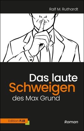 Ralf M. Ruthardt: Das laute Schweigen des Max Grund 