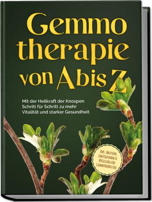 Karin Thiemann: Gemmotherapie von A bis Z: Mit der Heilkraft der Knospen Schritt für Schritt zu mehr Vitalität und starker Gesundheit - inkl. Anleitung zum Eigenanbau & Herstellung von Gemmotherapeutika 