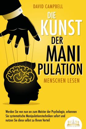 David Campbell: Die Kunst der Manipulation - Menschen lesen: Werden Sie von nun an zum Meister der Psychologie, erkennen Sie systematische Manipulationstechniken sofort und nutzen Sie diese selbst zu Ihrem Vorteil 