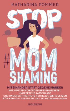 Katharina Pommer: Stop MomShaming. Miteinander statt gegeneinander. Wie Mütter sich gegen Besserwisserei, ungebetene Ratschläge und ungerechtfertigte Kritik zur Wehr setzen – für mehr Gelassenheit und Selbstbewusstsein 