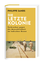 Philippe Sands: Die letzte Kolonie – Verbrechen gegen die Menschlichkeit im Indischen Ozean 