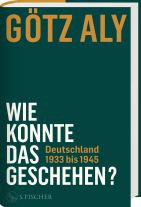 Götz Aly: Wie konnte das geschehen? Deutschland 1933 bis 1945 