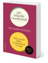 Alexander Kissler: Die infantile Gesellschaft. Wege aus der selbstverschuldeten Unreife | AKTUALISIERTE AUSGABE 