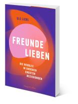 Ole Liebl: Freunde lieben. Die Revolte in unseren engsten Beziehungen 