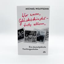 Michael Wolffsohn: Wir waren Glückskinder – trotz allem. Eine deutschjüdische Familiengeschichte 