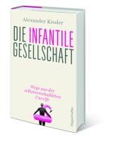 Alexander Kissler: Die infantile Gesellschaft – Wege aus der selbstverschuldeten Unreife 