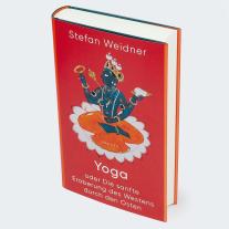 Stefan Weidner: Yoga oder Die sanfte Eroberung des Westens durch den Osten 